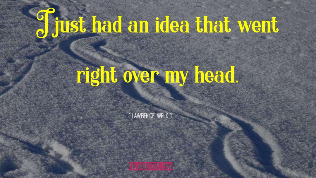 Lawrence Welk Quotes: I just had an idea