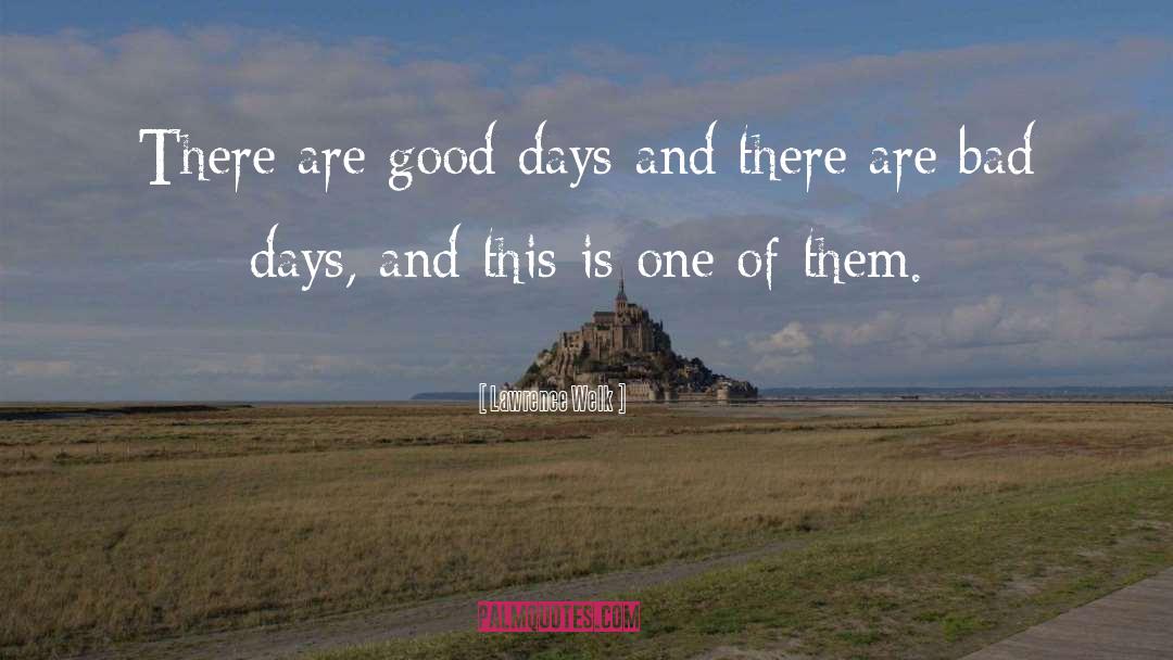 Lawrence Welk Quotes: There are good days and