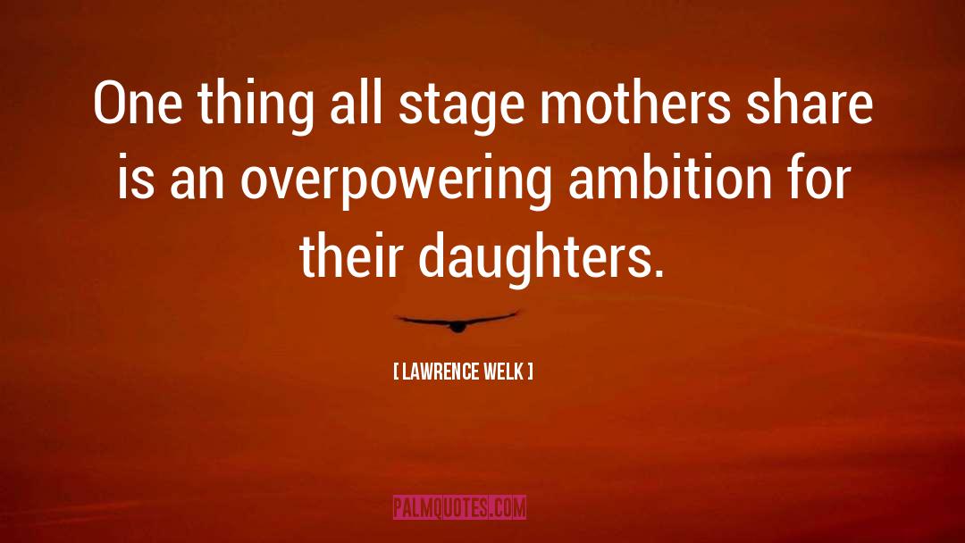 Lawrence Welk Quotes: One thing all stage mothers