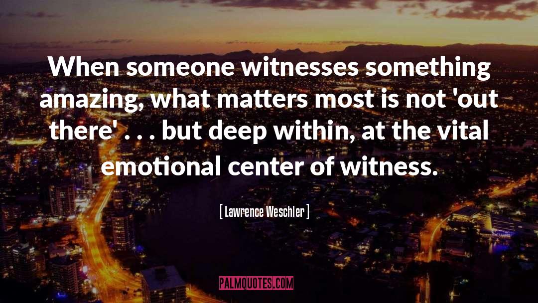 Lawrence Weschler Quotes: When someone witnesses something amazing,