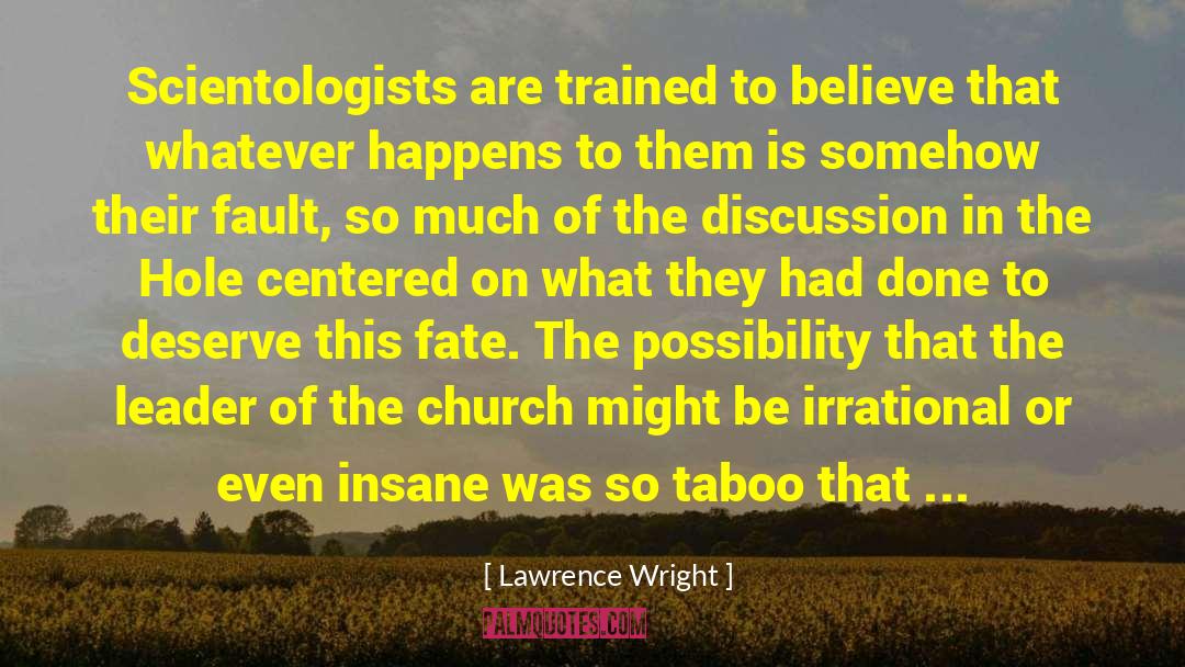 Lawrence Wright Quotes: Scientologists are trained to believe
