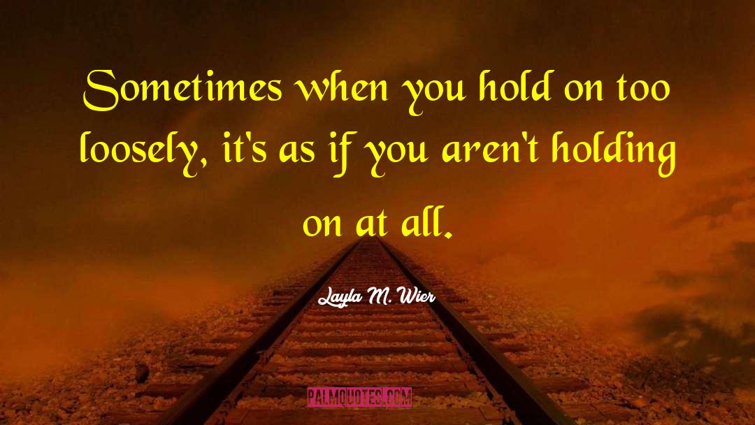Layla M. Wier Quotes: Sometimes when you hold on