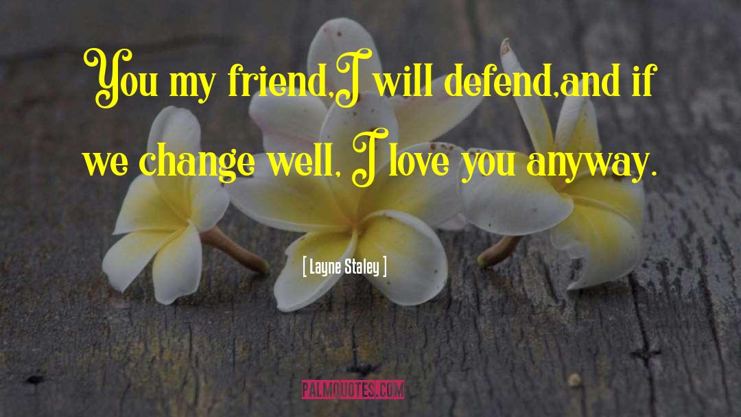 Layne Staley Quotes: You my friend,I will defend,and