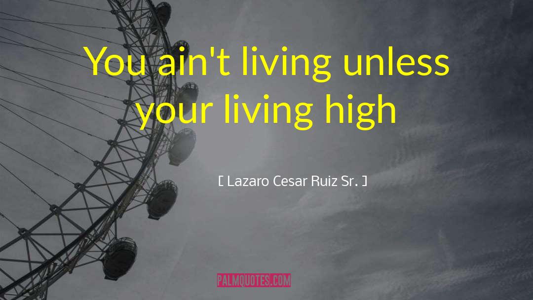 Lazaro Cesar Ruiz Sr. Quotes: You ain't living unless your