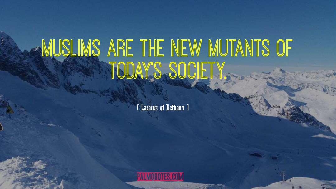 Lazarus Of Bethany Quotes: Muslims are the new mutants