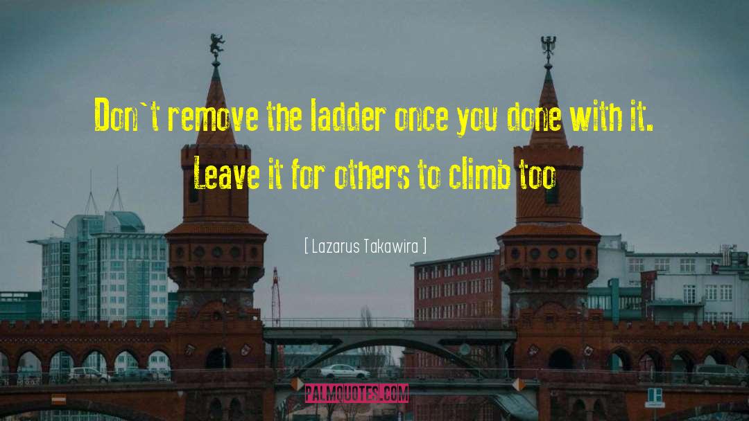 Lazarus Takawira Quotes: Don't remove the ladder once