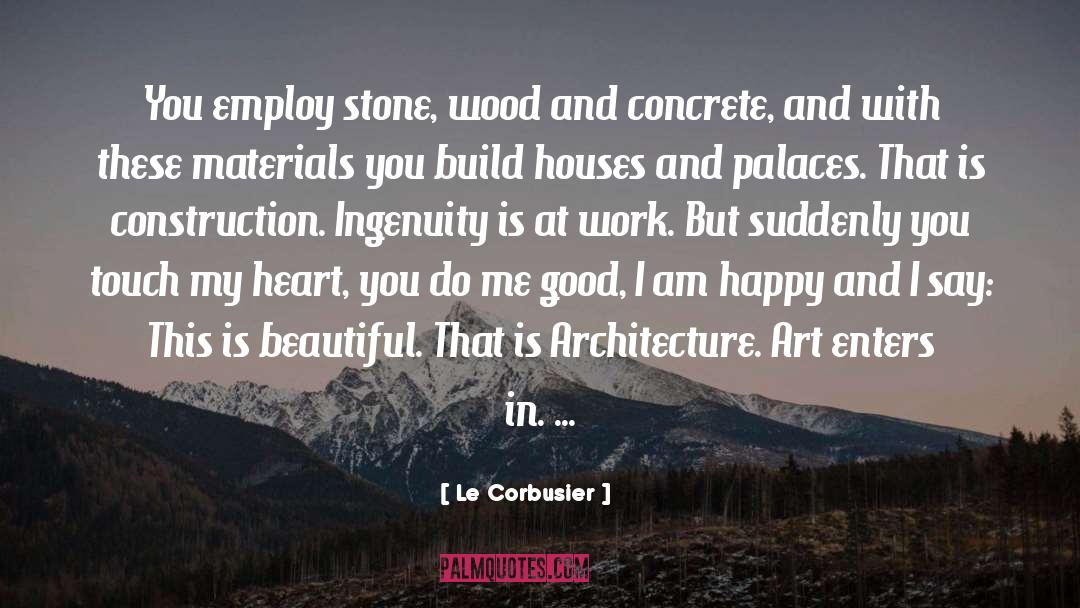 Le Corbusier Quotes: You employ stone, wood and