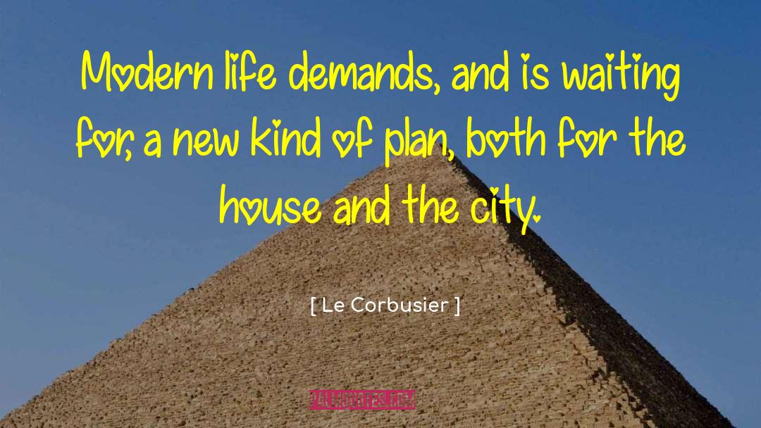 Le Corbusier Quotes: Modern life demands, and is