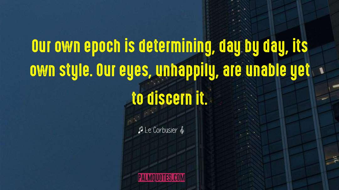 Le Corbusier Quotes: Our own epoch is determining,
