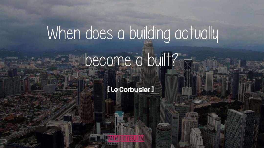 Le Corbusier Quotes: When does a building actually