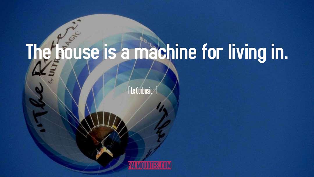 Le Corbusier Quotes: The house is a machine