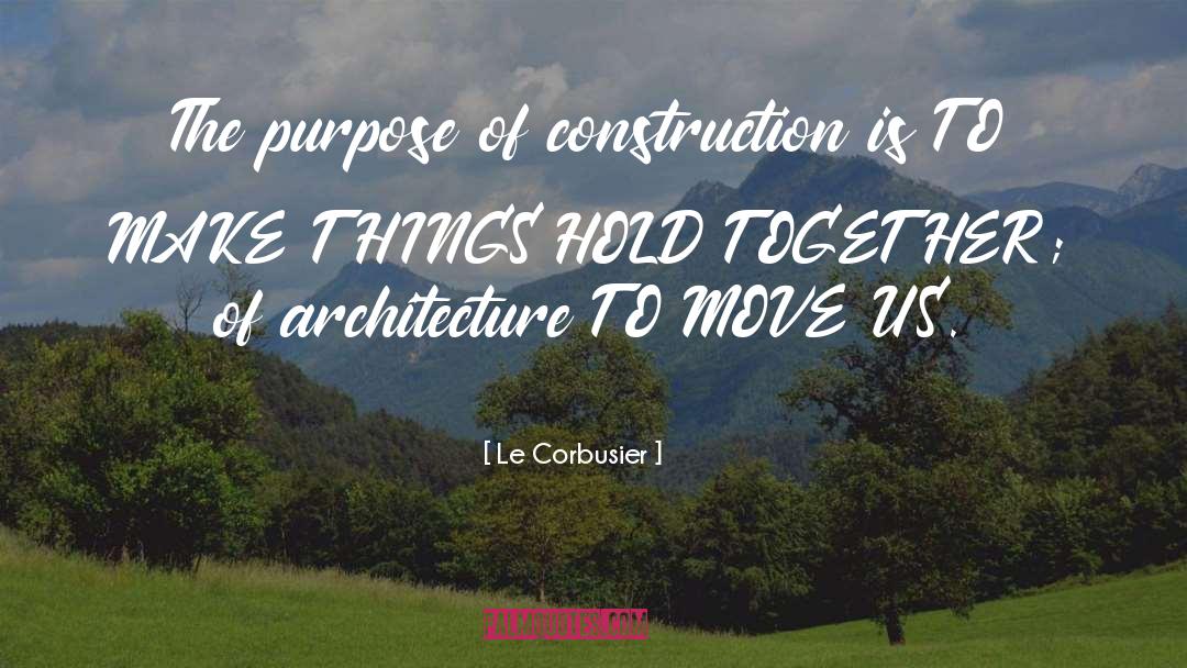 Le Corbusier Quotes: The purpose of construction is