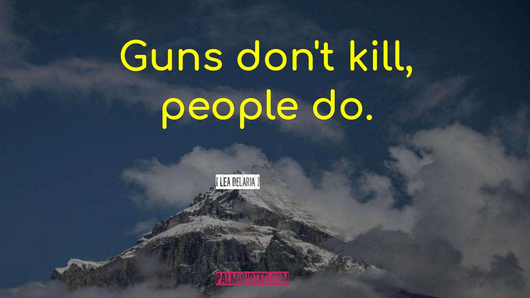 Lea DeLaria Quotes: Guns don't kill, people do.