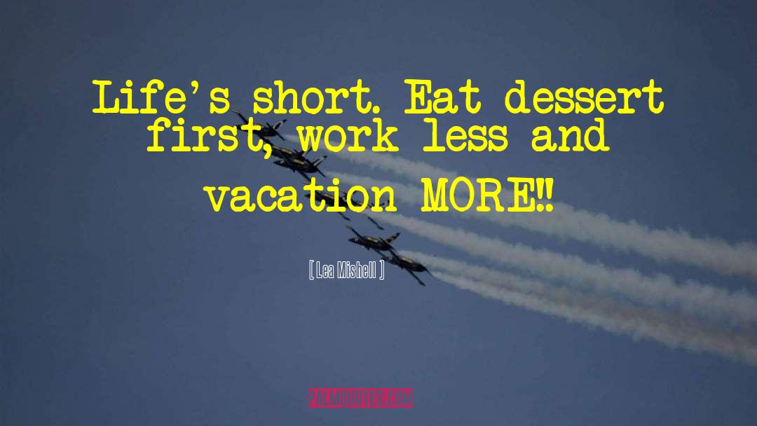 Lea Mishell Quotes: Life's short. Eat dessert first,