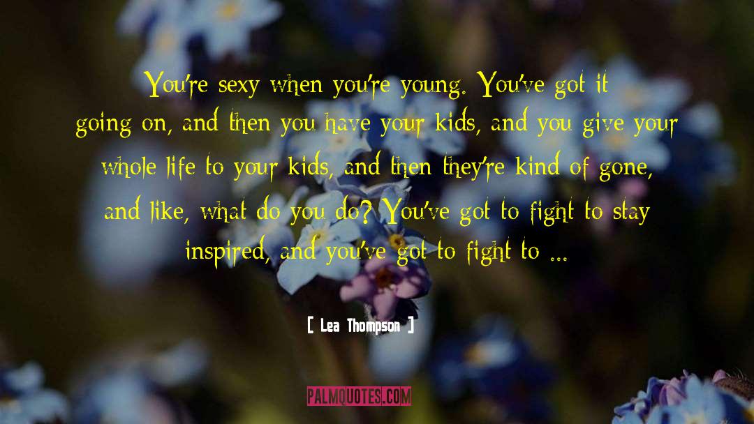 Lea Thompson Quotes: You're sexy when you're young.