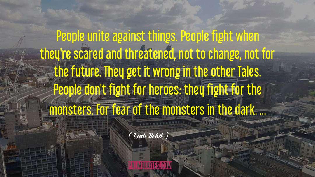 Leah Bobet Quotes: People unite against things. People