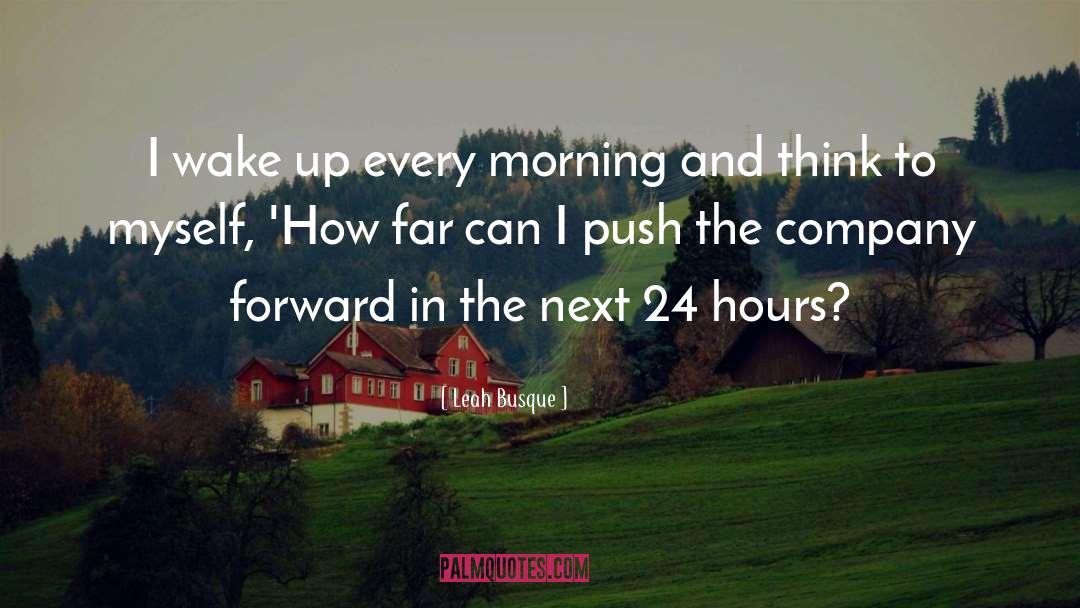 Leah Busque Quotes: I wake up every morning