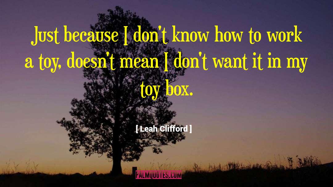 Leah Clifford Quotes: Just because I don't know