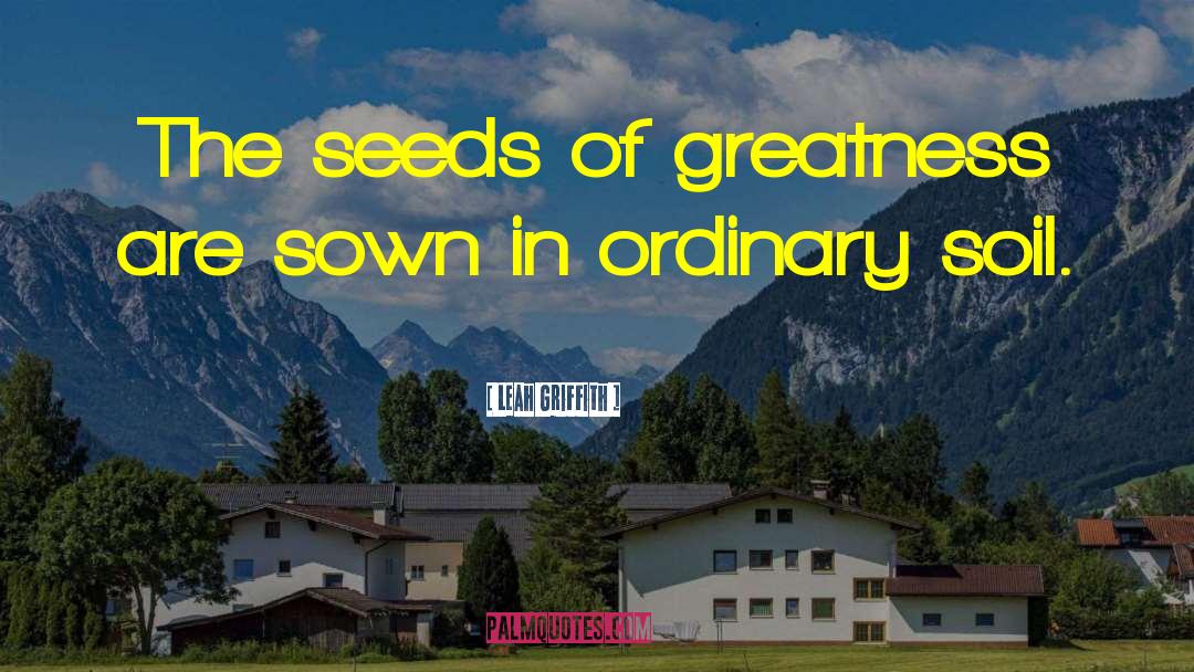 Leah Griffith Quotes: The seeds of greatness are