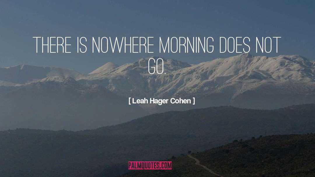 Leah Hager Cohen Quotes: There is nowhere morning does