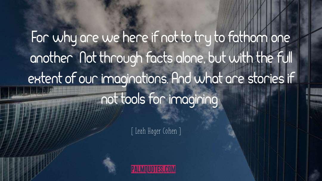 Leah Hager Cohen Quotes: For why are we here