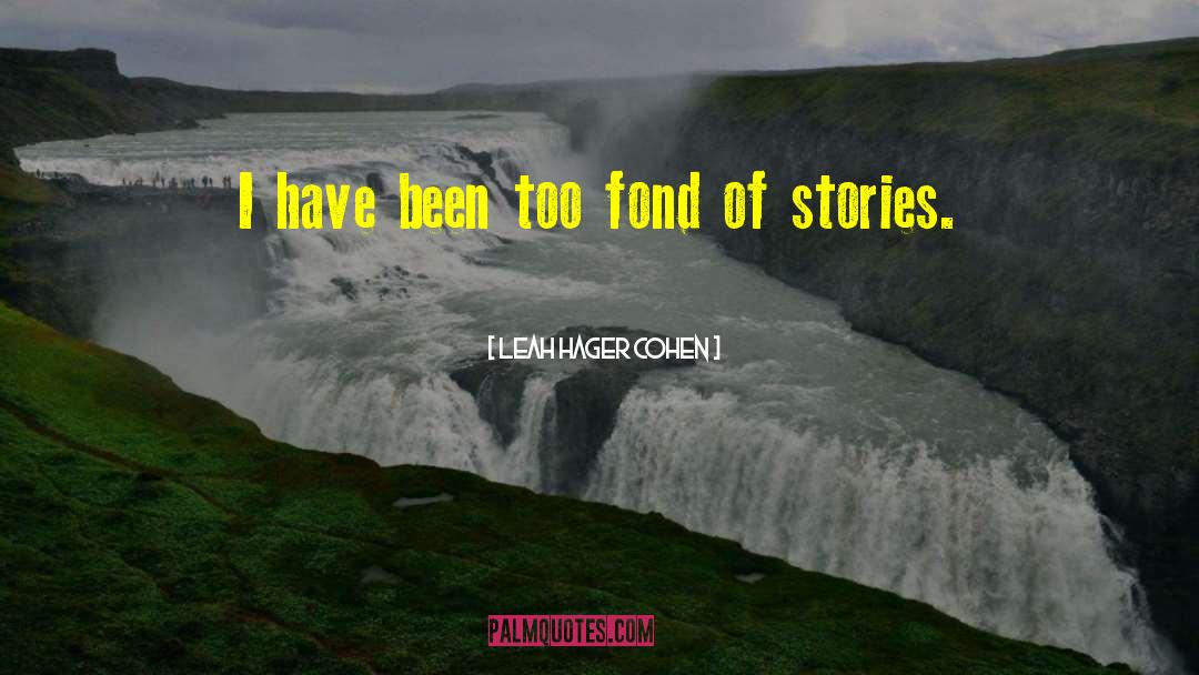 Leah Hager Cohen Quotes: I have been too fond