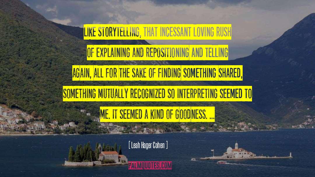 Leah Hager Cohen Quotes: Like storytelling, that incessant loving