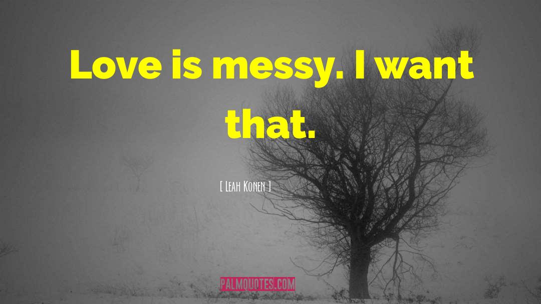 Leah Konen Quotes: Love is messy. I want