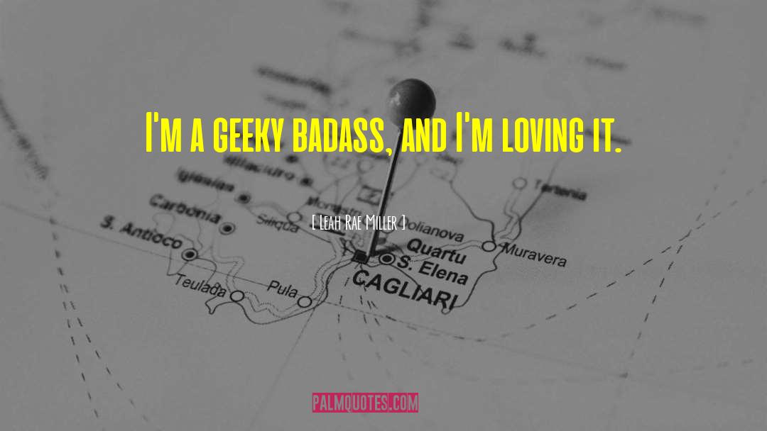 Leah Rae Miller Quotes: I'm a geeky badass, and