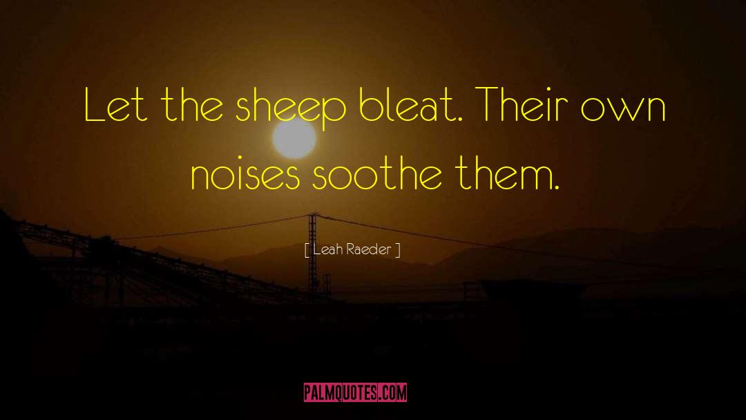 Leah Raeder Quotes: Let the sheep bleat. Their