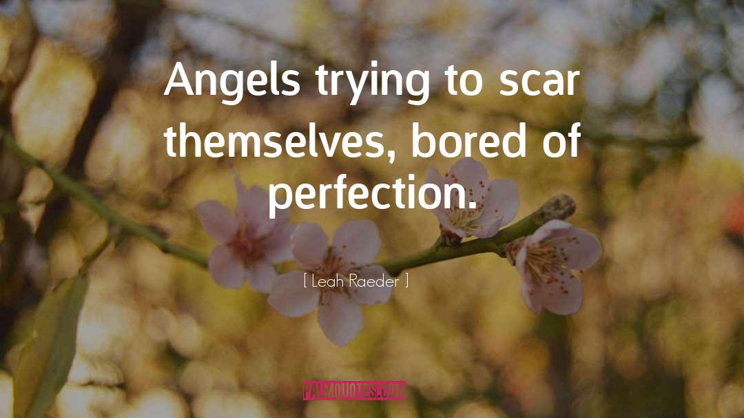 Leah Raeder Quotes: Angels trying to scar themselves,
