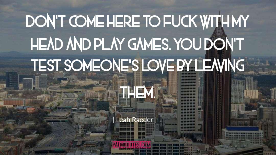 Leah Raeder Quotes: Don't come here to fuck