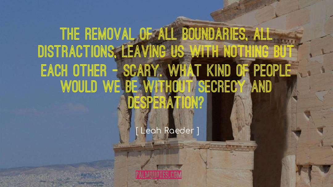 Leah Raeder Quotes: The removal of all boundaries,