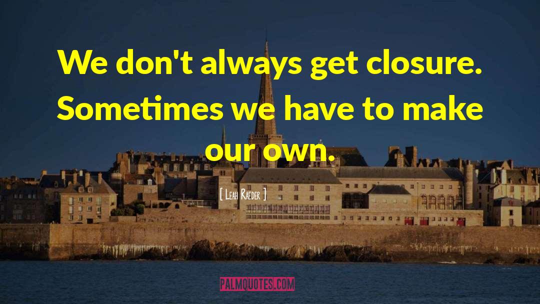 Leah Raeder Quotes: We don't always get closure.