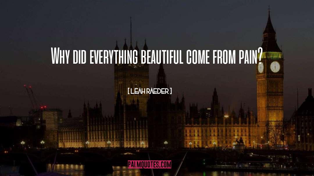 Leah Raeder Quotes: Why did everything beautiful come