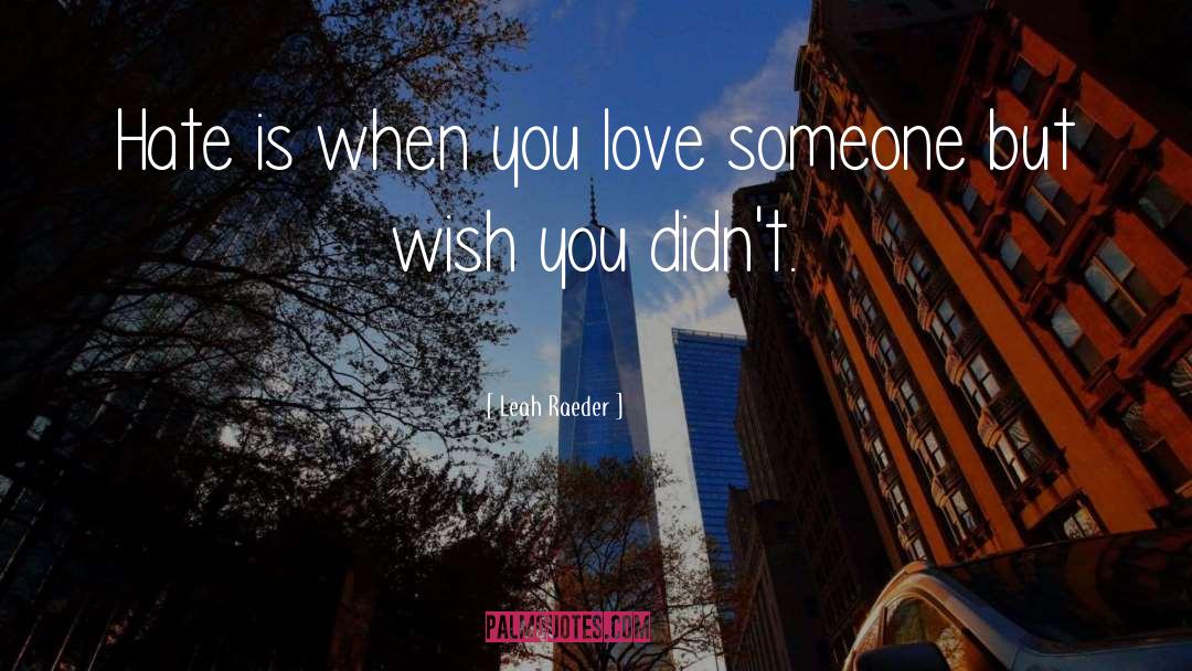Leah Raeder Quotes: Hate is when you love