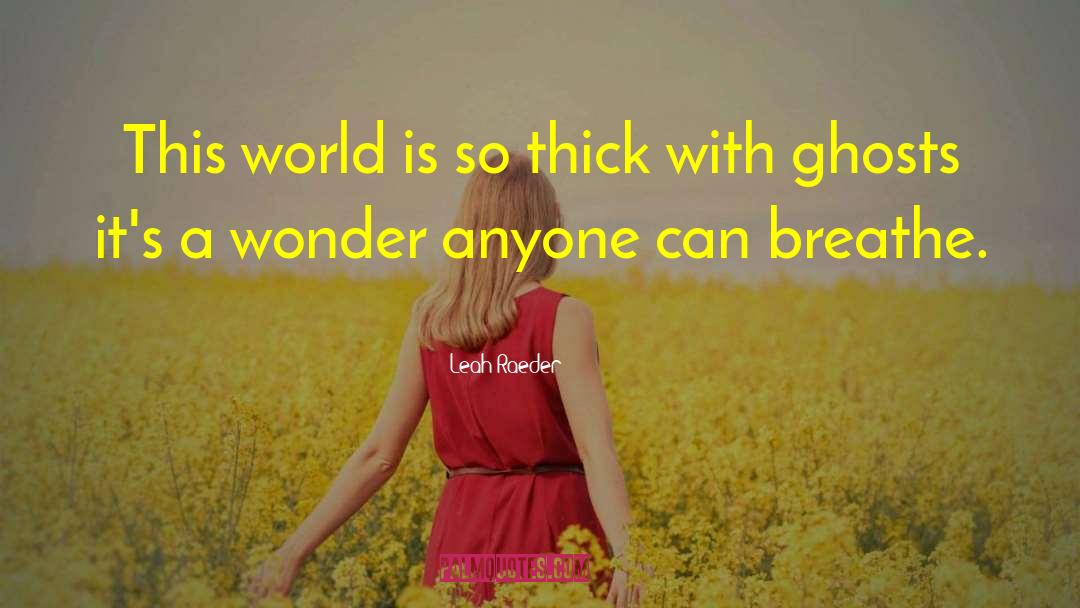 Leah Raeder Quotes: This world is so thick