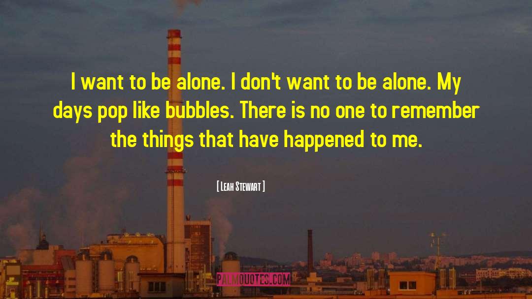 Leah Stewart Quotes: I want to be alone.