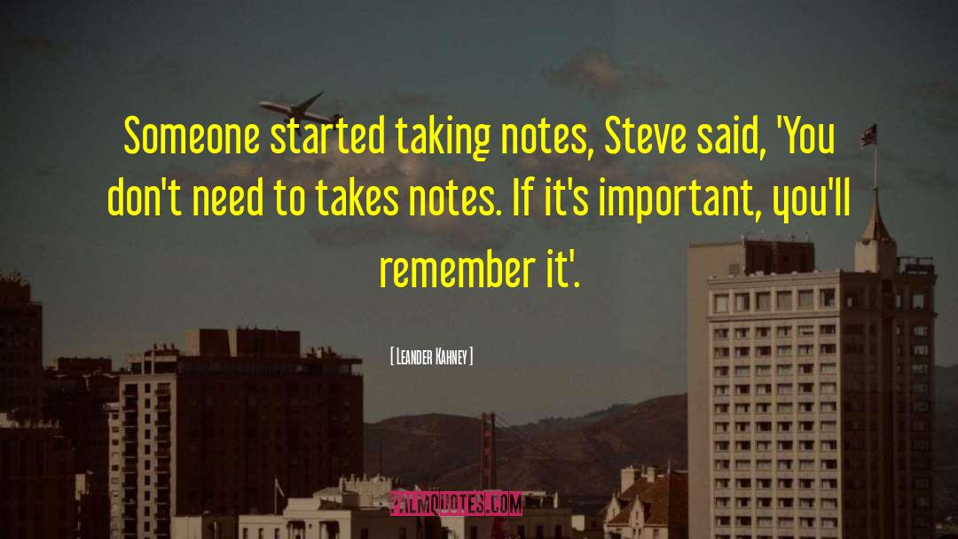 Leander Kahney Quotes: Someone started taking notes, Steve