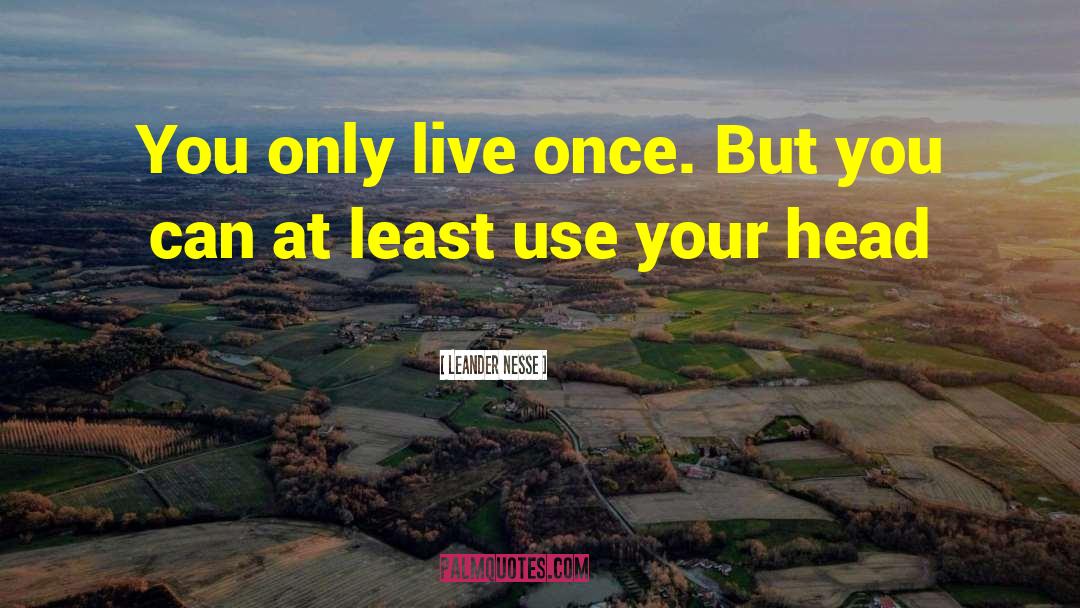 Leander Nesse Quotes: You only live once. But