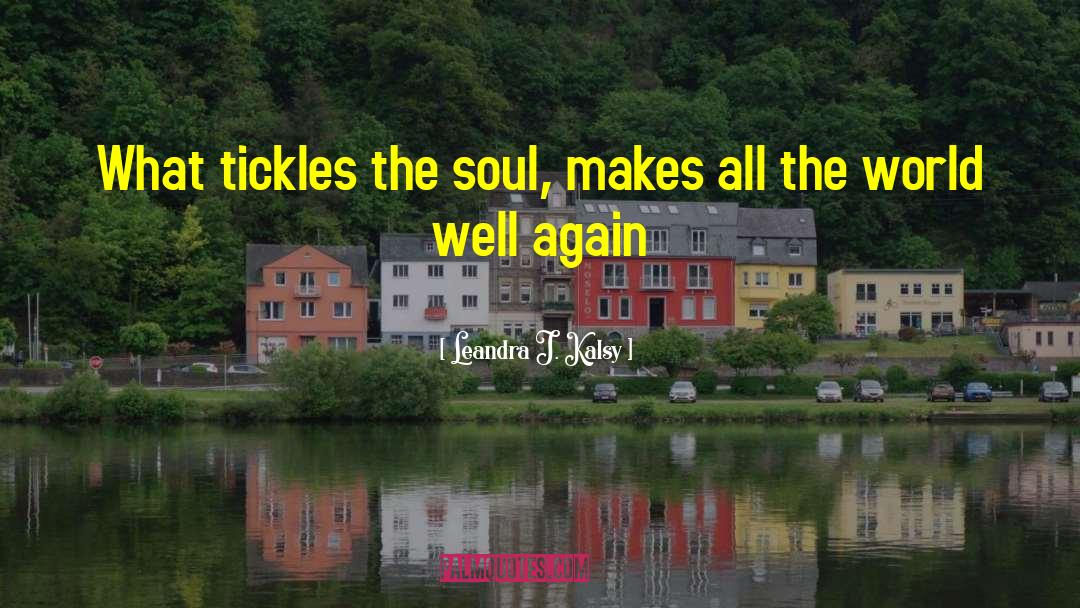 Leandra J. Kalsy Quotes: What tickles the soul, makes