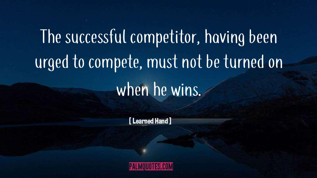 Learned Hand Quotes: The successful competitor, having been