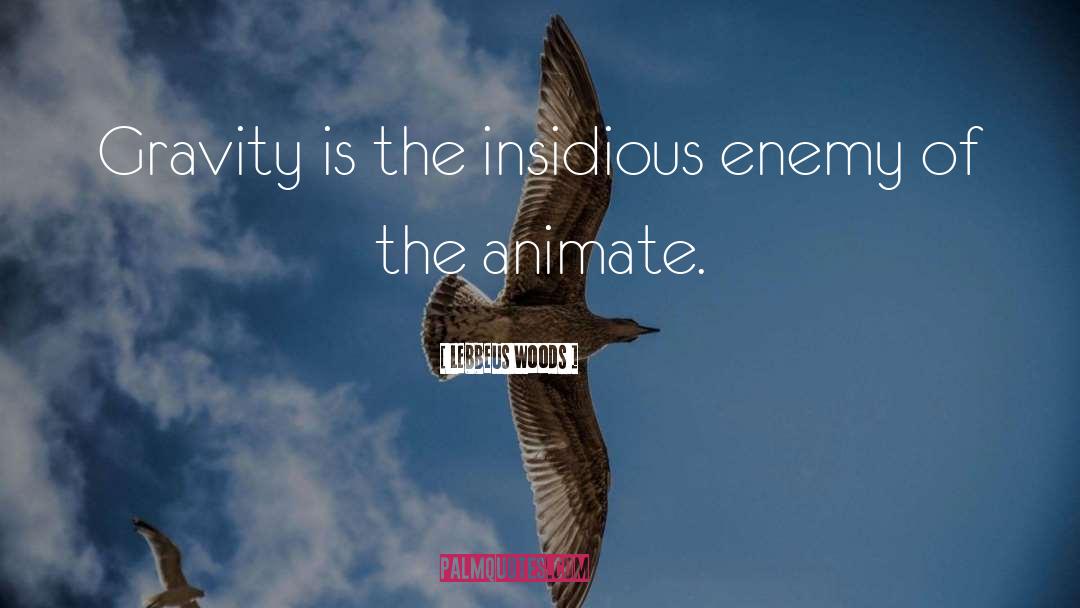 Lebbeus Woods Quotes: Gravity is the insidious enemy