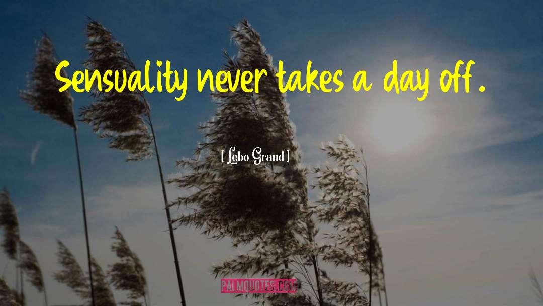Lebo Grand Quotes: Sensuality never takes a day