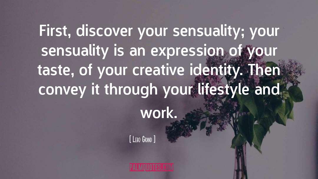Lebo Grand Quotes: First, discover your sensuality; your
