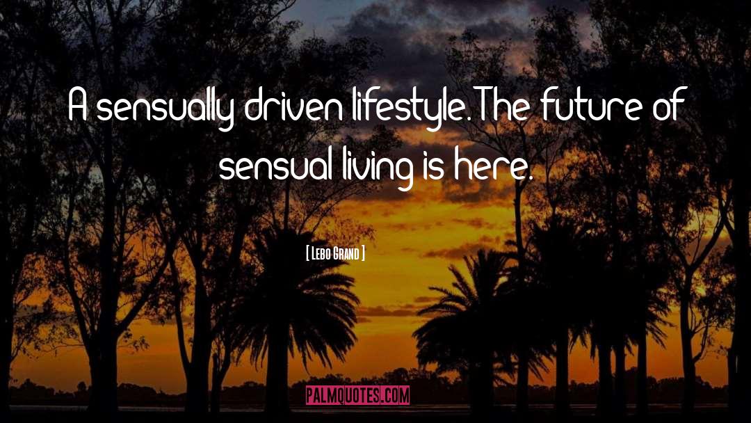 Lebo Grand Quotes: A sensually-driven lifestyle. The future