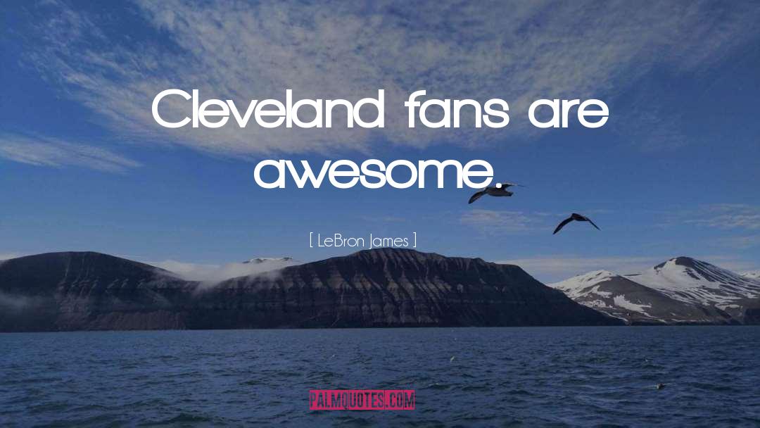 LeBron James Quotes: Cleveland fans are awesome.