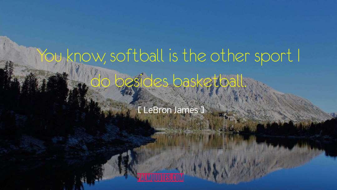 LeBron James Quotes: You know, softball is the