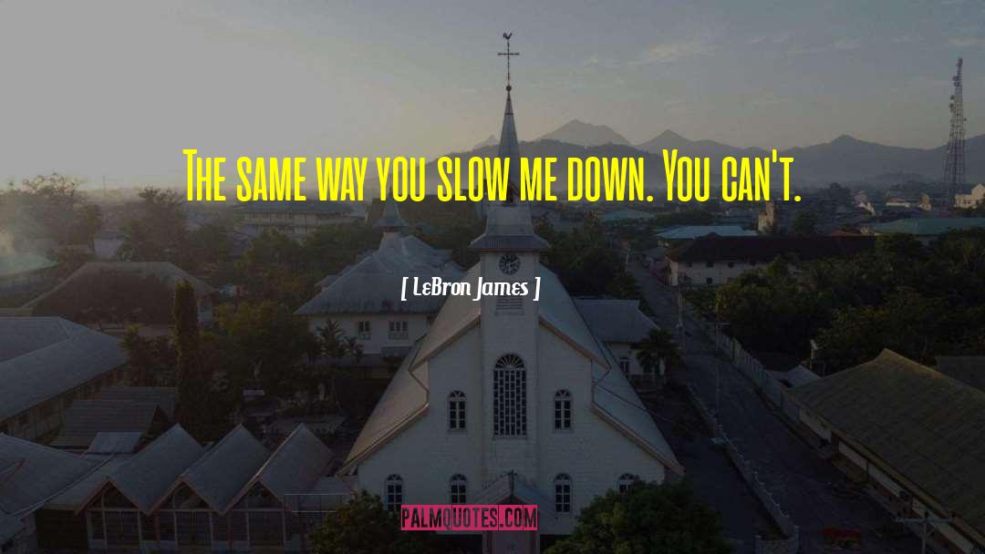 LeBron James Quotes: The same way you slow