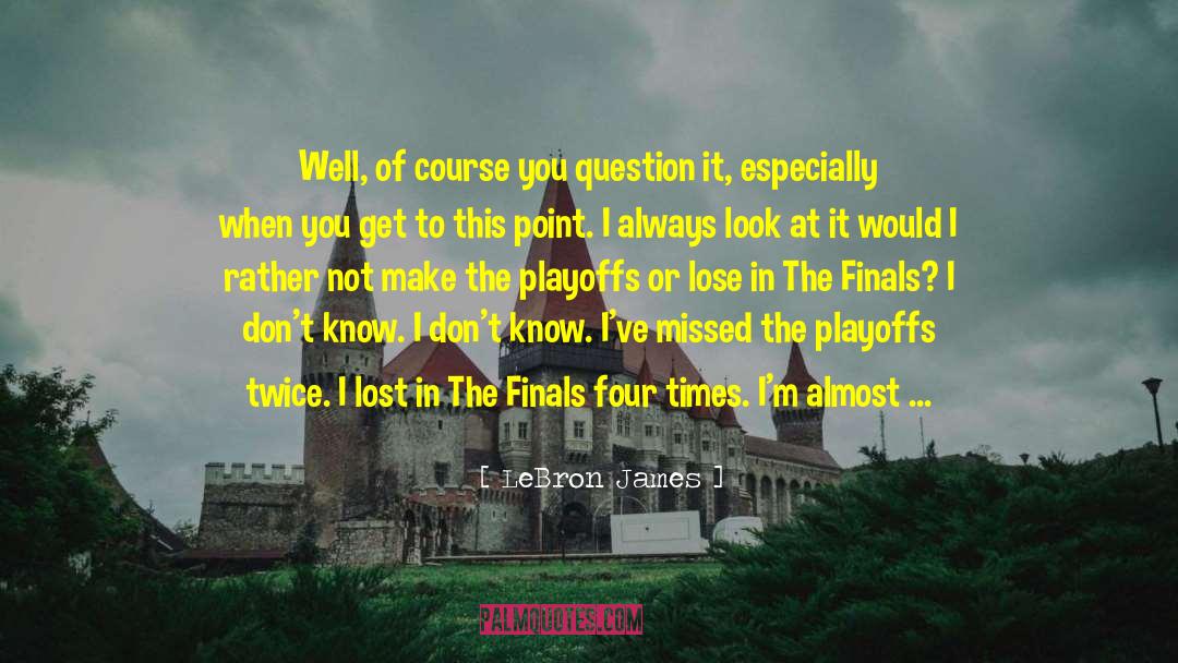 LeBron James Quotes: Well, of course you question